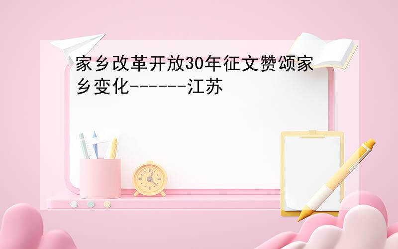 家乡改革开放30年征文赞颂家乡变化------江苏