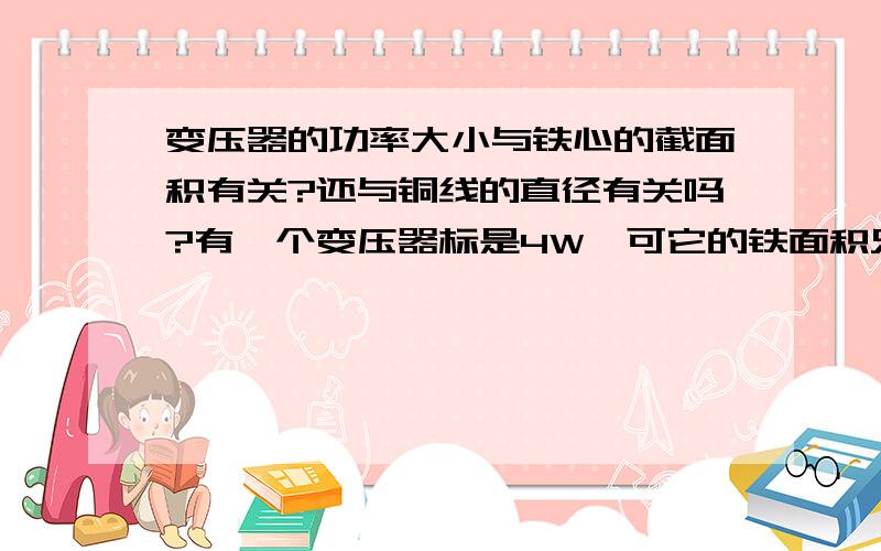 变压器的功率大小与铁心的截面积有关?还与铜线的直径有关吗?有一个变压器标是4W,可它的铁面积只有2.5