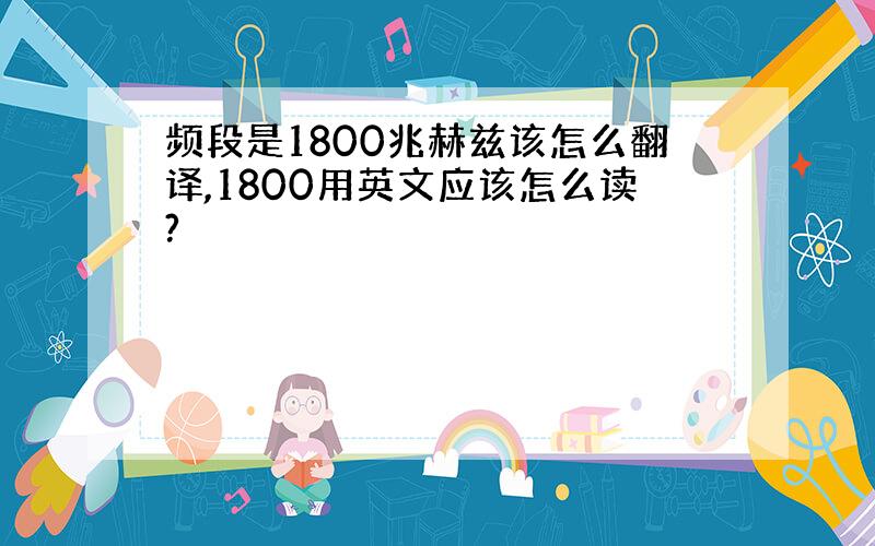 频段是1800兆赫兹该怎么翻译,1800用英文应该怎么读?