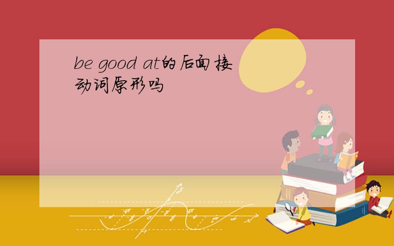 be good at的后面接动词原形吗