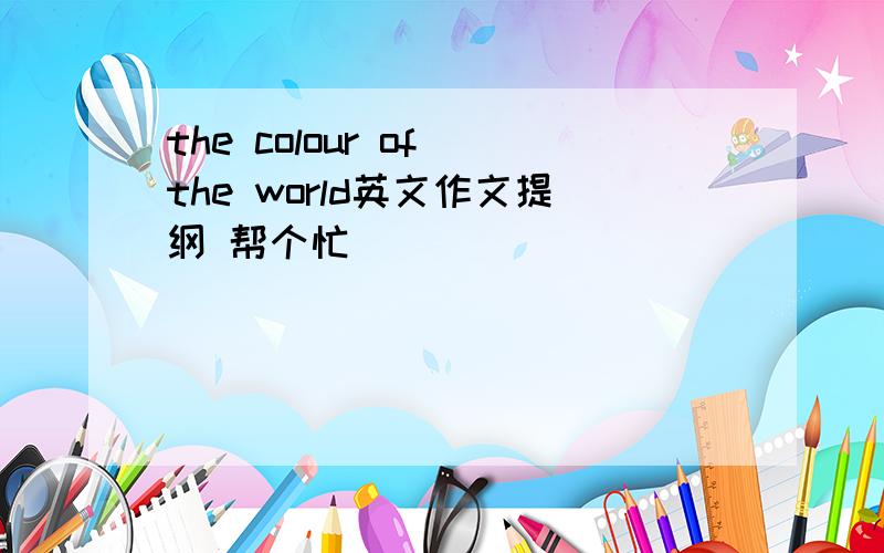 the colour of the world英文作文提纲 帮个忙