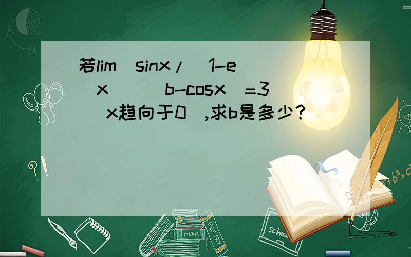 若lim（sinx/(1-e^x))(b-cosx)=3 (x趋向于0),求b是多少?