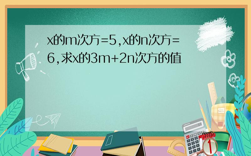 x的m次方=5,x的n次方=6,求x的3m+2n次方的值