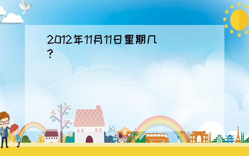 2012年11月11日星期几?