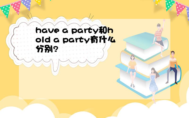 have a party和hold a party有什么分别?