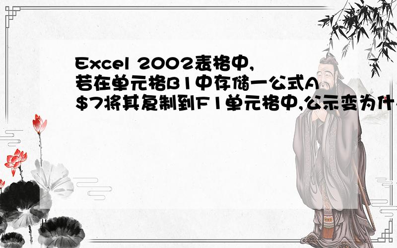 Excel 2002表格中,若在单元格B1中存储一公式A$7将其复制到F1单元格中,公示变为什么?