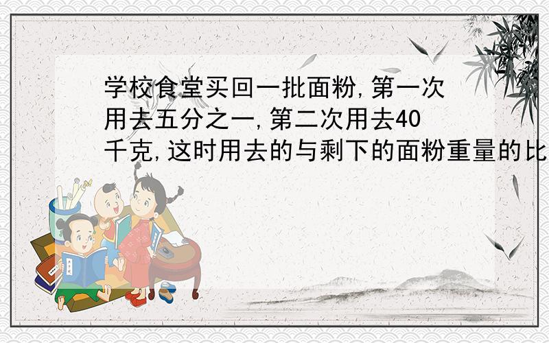 学校食堂买回一批面粉,第一次用去五分之一,第二次用去40千克,这时用去的与剩下的面粉重量的比是3:2...