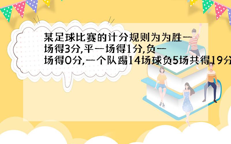 某足球比赛的计分规则为为胜一场得3分,平一场得1分,负一场得0分,一个队踢14场球负5场共得19分,问这个队胜了几场?若