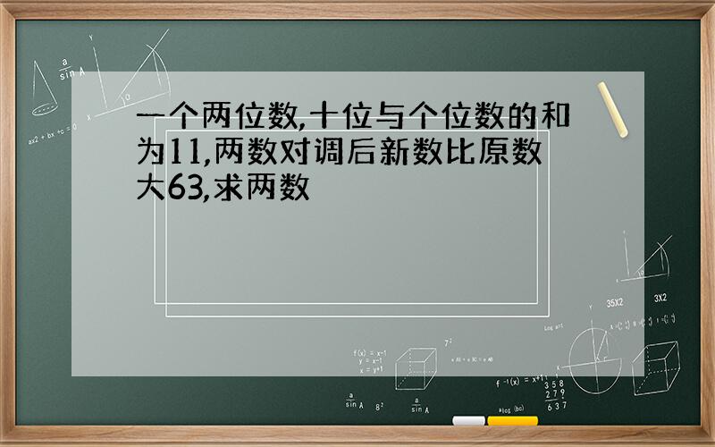 一个两位数,十位与个位数的和为11,两数对调后新数比原数大63,求两数