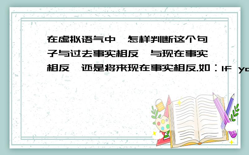 在虚拟语气中,怎样判断这个句子与过去事实相反,与现在事实相反,还是将来现在事实相反.如：If you ---- （do）