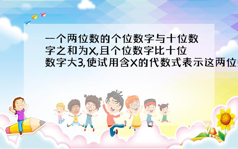 一个两位数的个位数字与十位数字之和为X,且个位数字比十位数字大3,使试用含X的代数式表示这两位数