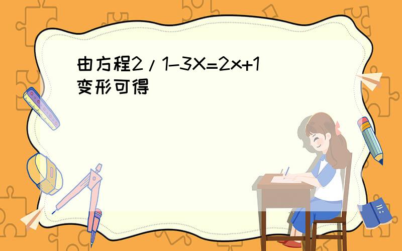 由方程2/1-3X=2x+1变形可得（ ）