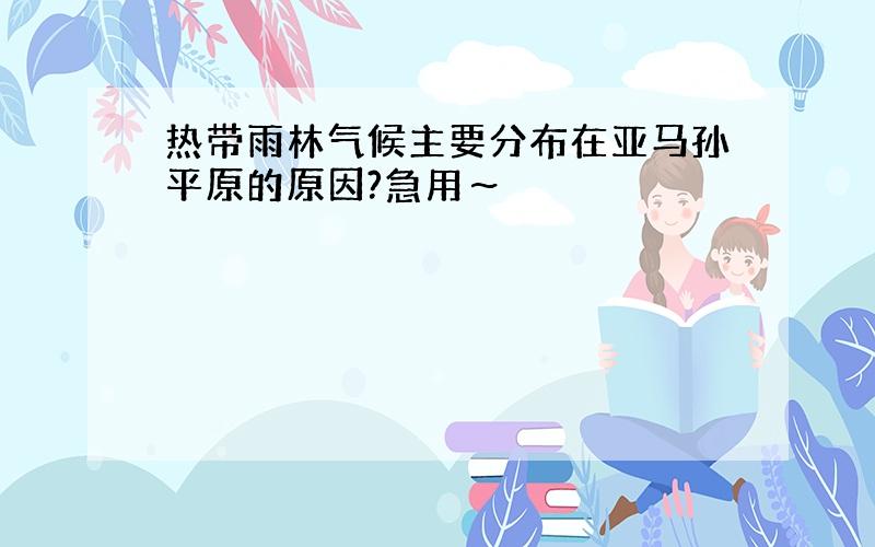 热带雨林气候主要分布在亚马孙平原的原因?急用～