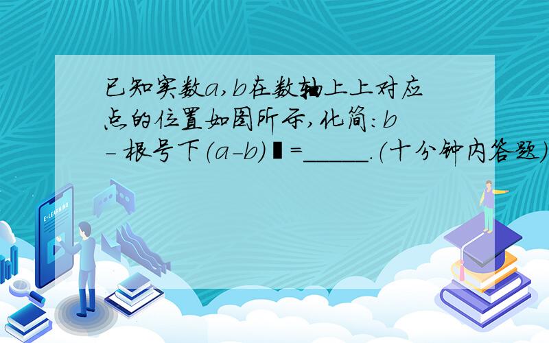 已知实数a,b在数轴上上对应点的位置如图所示,化简：b - 根号下（a-b）²=_____.（十分钟内答题）