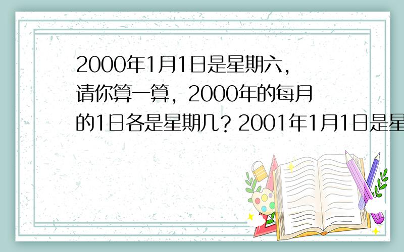 2000年1月1日是星期六，请你算一算，2000年的每月的1日各是星期几？2001年1月1日是星期几？