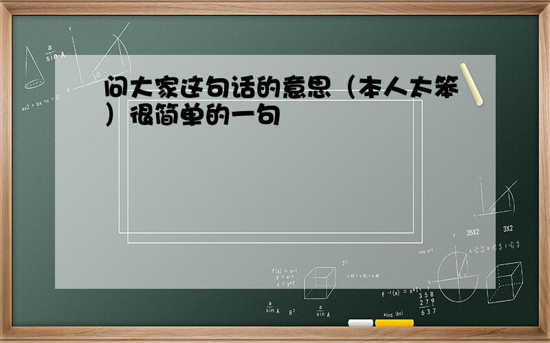 问大家这句话的意思（本人太笨）很简单的一句