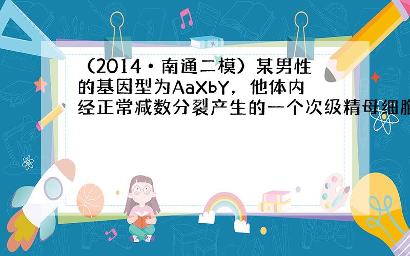 （2014•南通二模）某男性的基因型为AaXbY，他体内经正常减数分裂产生的一个次级精母细胞中（不考虑交叉互换），含有的