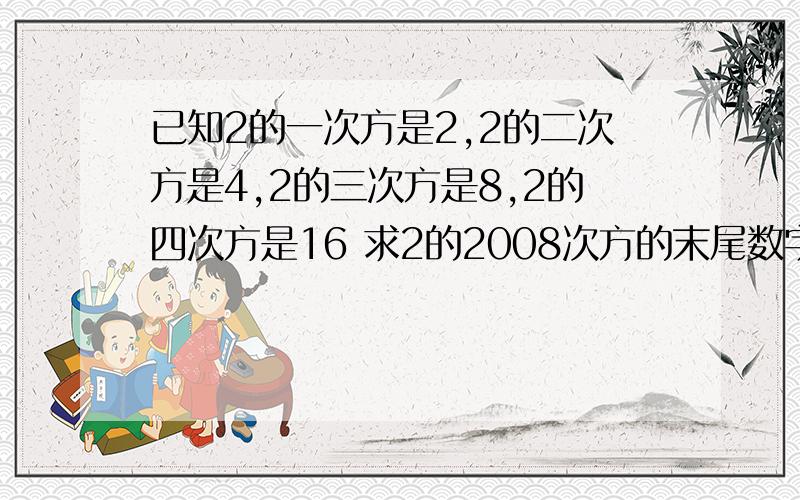 已知2的一次方是2,2的二次方是4,2的三次方是8,2的四次方是16 求2的2008次方的末尾数字是多少