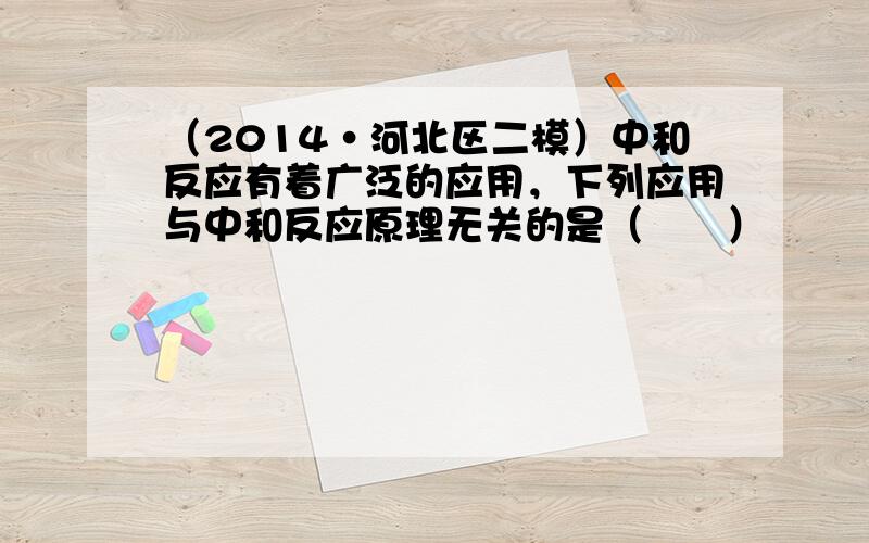 （2014•河北区二模）中和反应有着广泛的应用，下列应用与中和反应原理无关的是（　　）