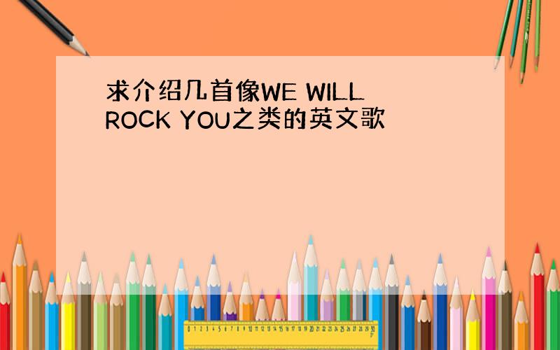 求介绍几首像WE WILL ROCK YOU之类的英文歌