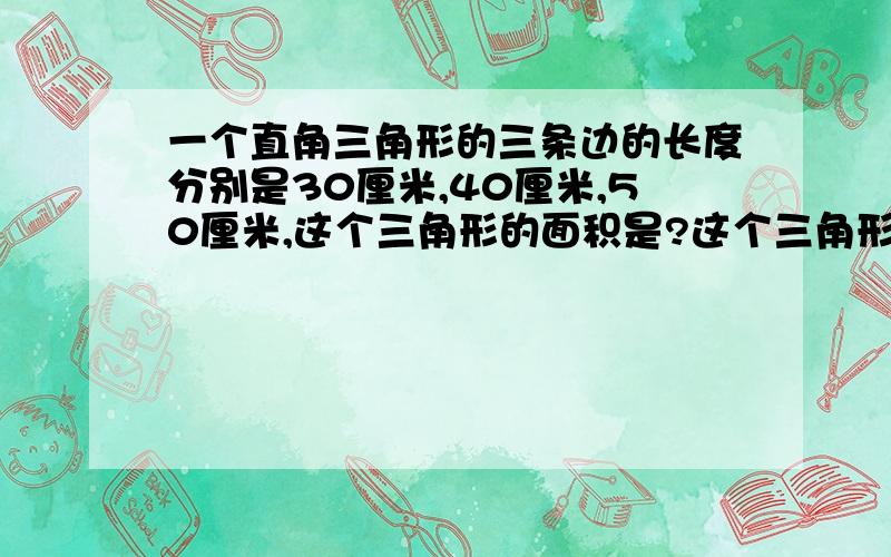 一个直角三角形的三条边的长度分别是30厘米,40厘米,50厘米,这个三角形的面积是?这个三角形斜边上的高是?