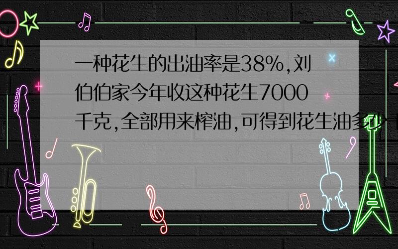 一种花生的出油率是38％,刘伯伯家今年收这种花生7000千克,全部用来榨油,可得到花生油多少千克?