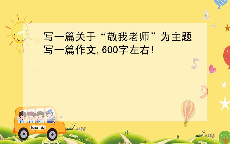 写一篇关于“敬我老师”为主题写一篇作文,600字左右!