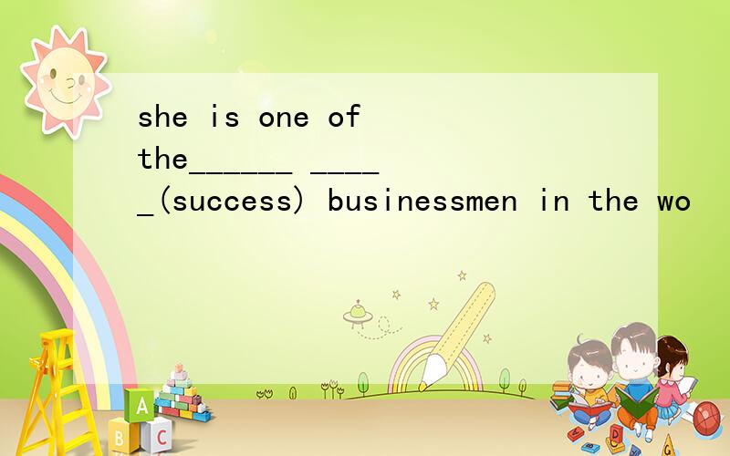 she is one of the______ _____(success) businessmen in the wo