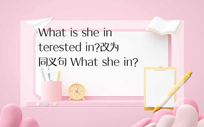 What is she interested in?改为同义句 What she in?