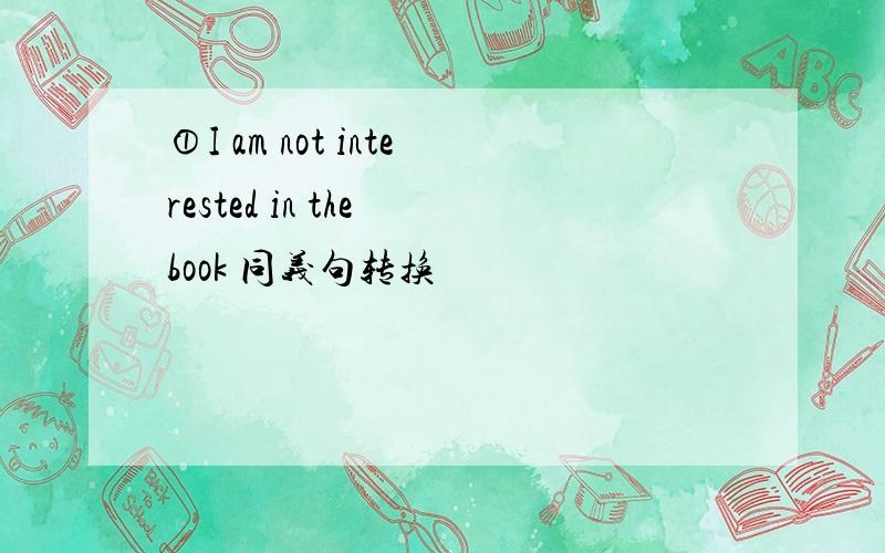 ①I am not interested in the book 同义句转换