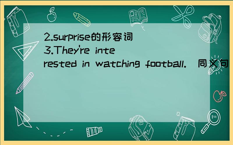 2.surprise的形容词3.They're interested in watching football.(同义句