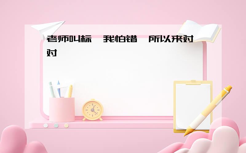 老师叫标,我怕错,所以来对一对