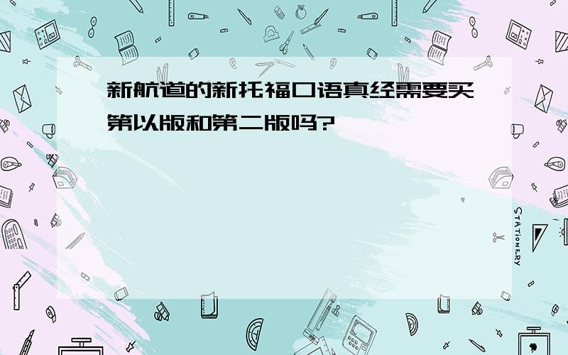 新航道的新托福口语真经需要买第以版和第二版吗?