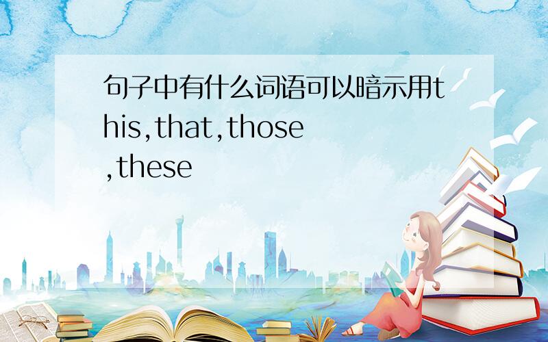 句子中有什么词语可以暗示用this,that,those,these