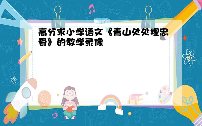 高分求小学语文《青山处处埋忠骨》的教学录像