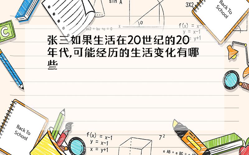 张三如果生活在20世纪的20年代,可能经历的生活变化有哪些