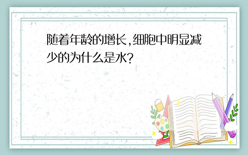 随着年龄的增长,细胞中明显减少的为什么是水?