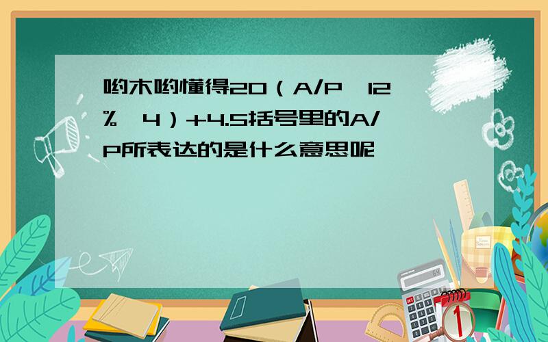 哟木哟懂得20（A/P,12%,4）+4.5括号里的A/P所表达的是什么意思呢