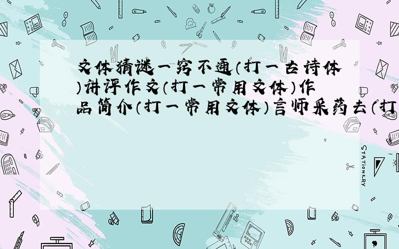 文体猜谜一窍不通（打一古诗体）讲评作文（打一常用文体）作品简介（打一常用文体）言师采药去（打一常用文体）