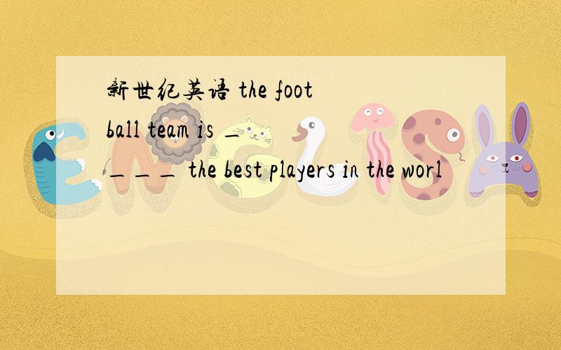 新世纪英语 the football team is ____ the best players in the worl