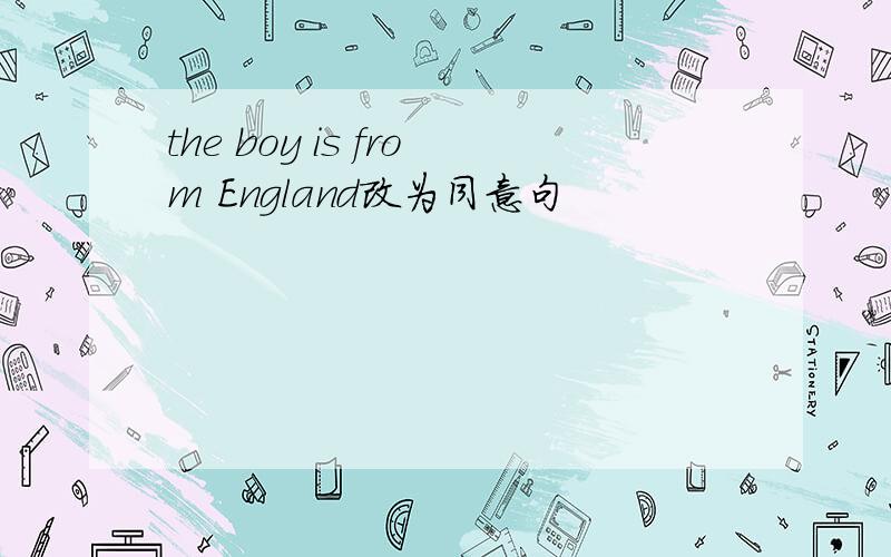 the boy is from England改为同意句