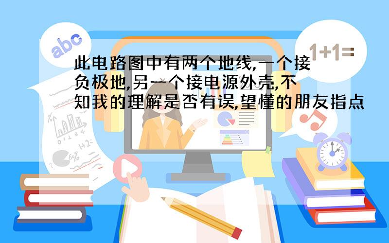 此电路图中有两个地线,一个接负极地,另一个接电源外壳,不知我的理解是否有误,望懂的朋友指点