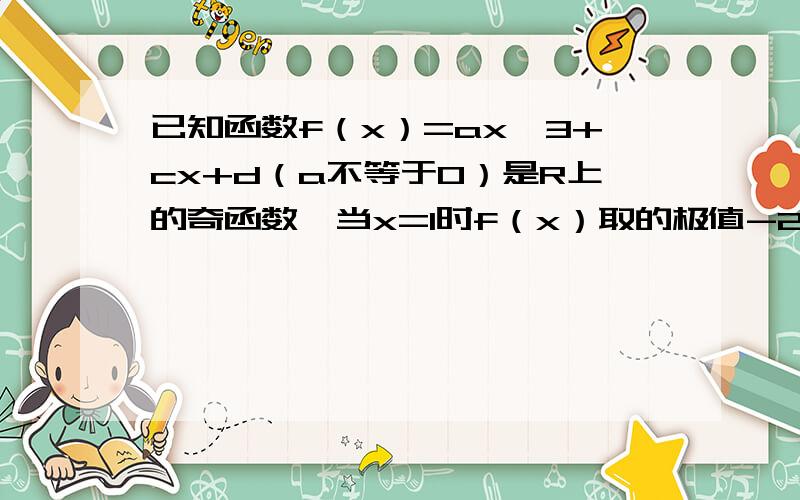 已知函数f（x）=ax*3+cx+d（a不等于0）是R上的奇函数,当x=1时f（x）取的极值-2.