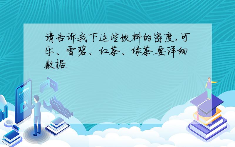 请告诉我下这些饮料的密度,可乐、雪碧、红茶、绿茶.要详细数据.