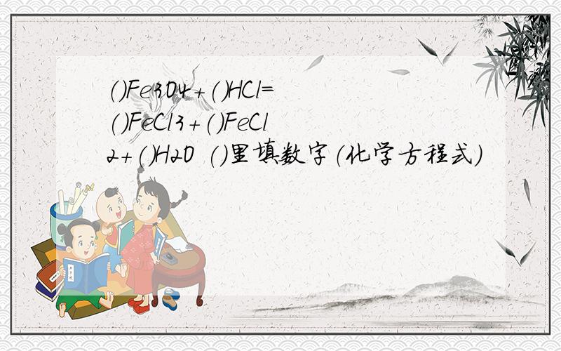 （）Fe3O4+()HCl=()FeCl3+()FeCl2+()H2O ()里填数字（化学方程式）