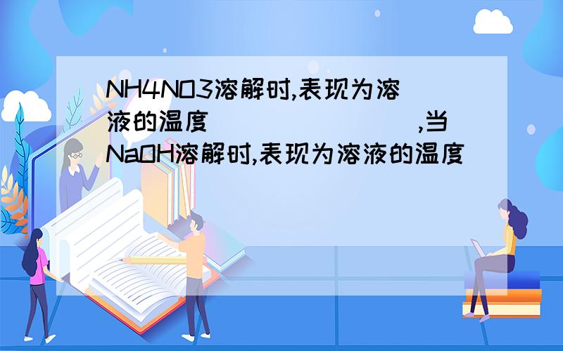 NH4NO3溶解时,表现为溶液的温度________,当NaOH溶解时,表现为溶液的温度______