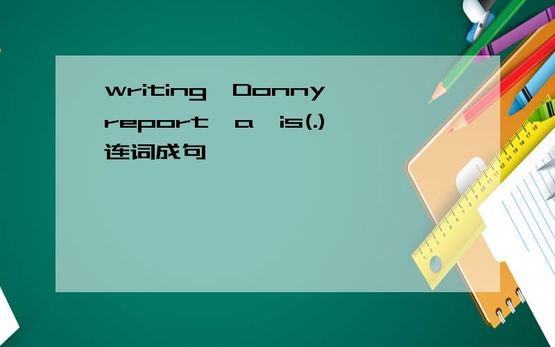 writing,Donny,report,a,is(.)连词成句