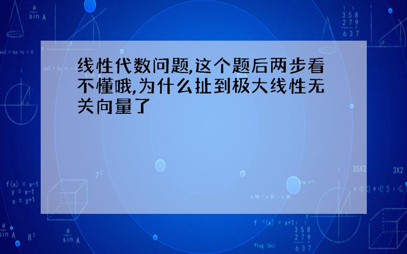 线性代数问题,这个题后两步看不懂哦,为什么扯到极大线性无关向量了