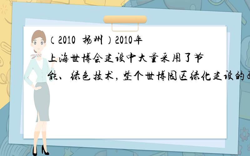 （2010•扬州）2010年上海世博会建设中大量采用了节能、绿色技术，整个世博园区绿化建设的面积达到一百零六万平方米，这