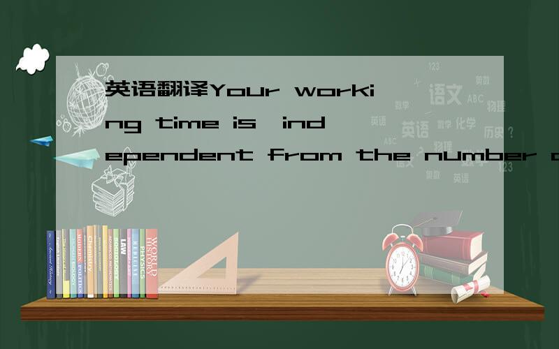 英语翻译Your working time is,independent from the number of hour